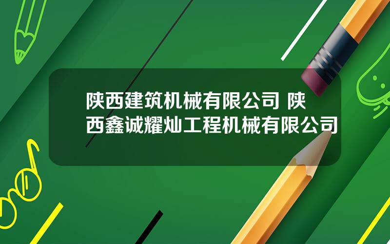 陕西建筑机械有限公司 陕西鑫诚耀灿工程机械有限公司